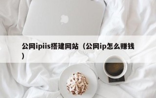 东莞公网ipiis搭建网站（公网ip怎么赚钱）