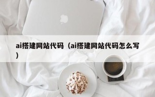 东莞ai搭建网站代码（ai搭建网站代码怎么写）