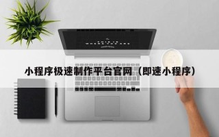 东莞小程序极速制作平台官网（即速小程序）