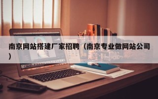 东莞南京网站搭建厂家招聘（南京专业做网站公司）