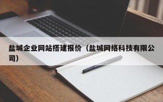东莞盐城企业网站搭建报价（盐城网络科技有限公司）