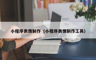 东莞小程序表情制作（小程序表情制作工具）