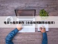 东莞电白小程序制作（小白如何制作小程序）