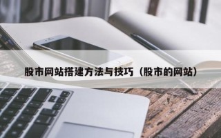 东莞股市网站搭建方法与技巧（股市的网站）