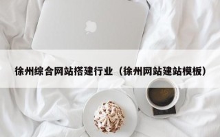 东莞徐州综合网站搭建行业（徐州网站建站模板）