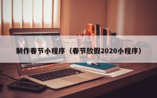 东莞制作春节小程序（春节放假2020小程序）