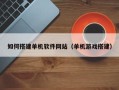 东莞如何搭建单机软件网站（单机游戏搭建）