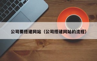 东莞公司要搭建网站（公司搭建网站的流程）
